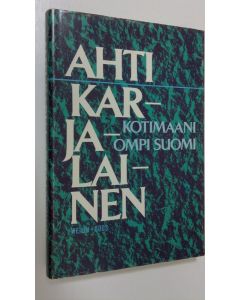 Kirjailijan Ahti Karjalainen käytetty kirja Kotimaani ompi Suomi : mietteitä ja muistelmia