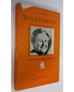 Kirjailijan Dr. A. Alberts käytetty kirja Wilhelmina : Koningin der Nederlanden - Vorstin in Oorlog en Vrede