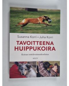 Kirjailijan Juha Korri & Susanna Korri käytetty kirja Tavoitteena huippukoira : koiran tottelevaisuuskoulutus