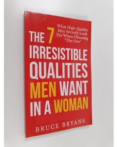 Kirjailijan Bruce Bryans käytetty kirja The 7 Irresistible Qualities Men Want in a Woman - What High-quality Men Secretly Look for When Choosing the One