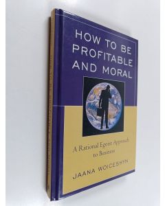 Kirjailijan Jaana Woiceshyn käytetty kirja How to be profitable and moral : a rational egoist approach to business