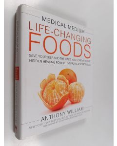Kirjailijan Anthony William käytetty kirja Medical medium life-changing foods : save yourself and the ones you love with the hidden healing powers of fruits and vegetables