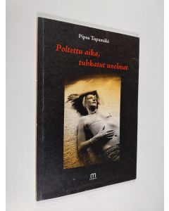 Kirjailijan Pipsa Tupamäki käytetty kirja Poltettu aika, tuhkatut unelmat : runoja