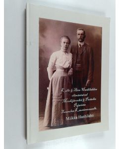 Kirjailijan Miikka Hanhilahti käytetty kirja Kalle & Aino Hanhilahden elämäntaival Mouhijärveltä & Perttelin Pajarista Tuusulan Kaunisnummelle