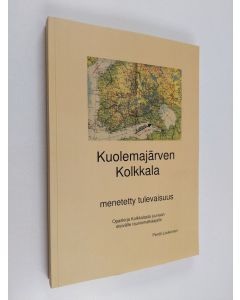 Kirjailijan Pentti Loukonen käytetty kirja Kuolemajärven Kolkkala : menetetty tulevaisuus : opaskirja Kolkkalasta juuriaan etsivälle rauniomatkaajalle - Opaskirja Kolkkalasta juuriaan etsivälle rauniomatkaajalle