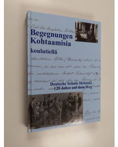 käytetty kirja Begegnungen : Kohtaamisia koulutiellä = Deutsche Schule Helsinki 125 Jahre auf dem Weg