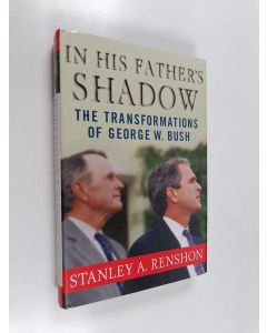 Kirjailijan Stanley A. Renshon käytetty kirja In His Father's Shadow - The Transformations of George W. Bush