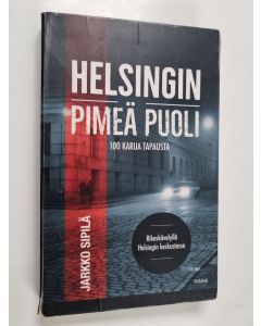 Kirjailijan Jarkko Sipilä käytetty kirja Helsingin pimeä puoli : 100 karua tapausta