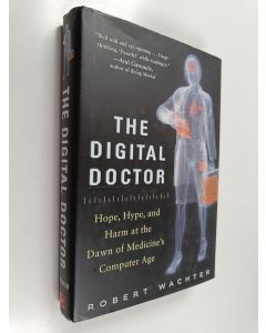Kirjailijan Robert M. Wachter käytetty kirja The digital doctor : hope, hype, and harm at the dawn of medicine's computer age