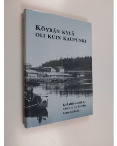 Kirjailijan Eero Raukola käytetty kirja Köyrän kylä oli kuin kaupunki - kylähistoriikki sanoin ja kuvin