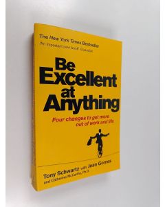 Kirjailijan Tony Schwartz & Jean Gomes ym. käytetty kirja Be Excellent at Anything : Four Changes to Get More Out of Work and Life