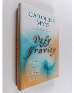 Kirjailijan Caroline M. Myss käytetty kirja Defy Gravity : Healing Beyond the Bounds of Reason