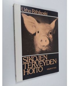 Kirjailijan Urho Riihikoski käytetty kirja Sikojen terveydenhoito : sairaudet, sairaanhoito, terveydenhuolto