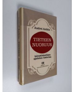 Kirjailijan Andrei Anikin käytetty kirja Tieteen nuoruus : taloustieteellisen ajattelun historiaa