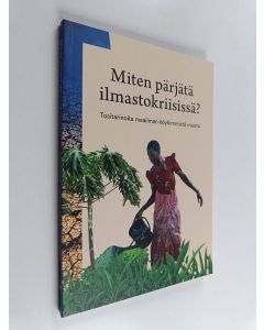 käytetty kirja Miten pärjätä ilmastokriisissä? : tositarinoita maailman köyhimmistä maista (ERINOMAINEN)