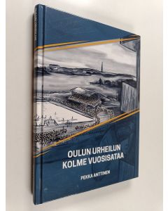 Kirjailijan Pekka Anttinen käytetty kirja Oulun urheilun kolme vuosisataa