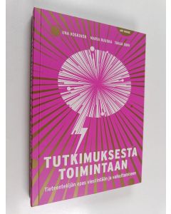 Kirjailijan Iina Koskinen & Tanja Suni ym. käytetty kirja Tutkimuksesta toimintaan : tieteentekijän opas viestintään ja vaikuttamiseen