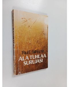Kirjailijan Paul E. Billheimer käytetty kirja Älä tuhlaa surujasi : Raamatun vastaus kärsimyksen ongelmaan kristityn elämässä