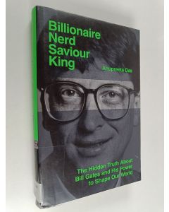 Kirjailijan Anupreeta Das käytetty kirja Billionaire, nerd, saviour, king : the hidden truth about Bill Gates and his power to shape our world