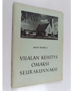 Kirjailijan Matti Koskela käytetty teos Viialan kehitys omaksi seurakunnaksi : ensimmäisten vuosikymmenien tapahtumia sekä piirteitä seurakuntaelämästä