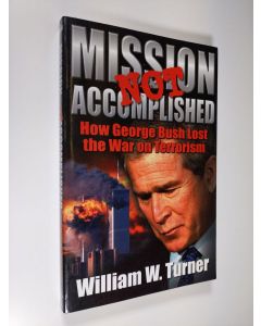 Kirjailijan William W. Turner käytetty kirja Mission Not Accomplished - How George Bush Lost the War on Terrorism