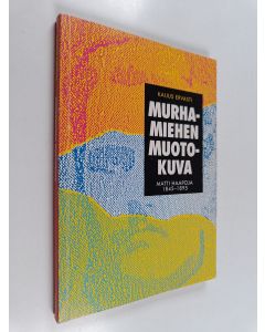 Kirjailijan Kaijus Ervasti käytetty kirja Murhamiehen muotokuva : Matti Haapoja 1845-1895