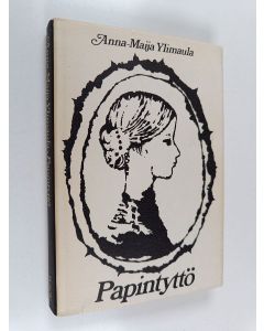 Kirjailijan Anna-Maija Ylimaula käytetty kirja Papintyttö : kertomus