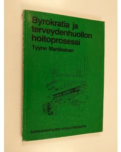Kirjailijan Tyyne Martikainen käytetty kirja Byrokratia ja terveydenhuollon hoitoprosessi : tutkimus kahden tehokkuusajattelun välisestä ristiriidasta