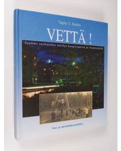 Kirjailijan Tapio S. Katko käytetty kirja Vettä! : Suomen vesihuollon kehitys kaupungeissa ja maaseudulla