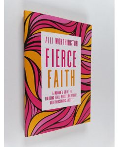 Kirjailijan Alli Worthington käytetty kirja Fierce Faith - A Woman's Guide to Fighting Fear, Wrestling Worry, and Overcoming Anxiety
