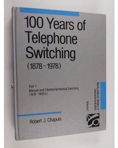 Kirjailijan Robert J. Chapuis käytetty kirja 100 Years of Telephone Switching (1878-1978) Vol. 1 : Electronics, computers and telephone switching (1960-1985)