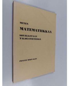 Kirjailijan Pentti Woivalin käytetty kirja Miten matematiikkaa sovelletaan taloustieteissä