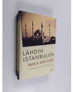 Kirjailijan Mika Waltari käytetty kirja Lähdin Istanbuliin : totta ja tarua Euroopasta 1947 (ERINOMAINEN)