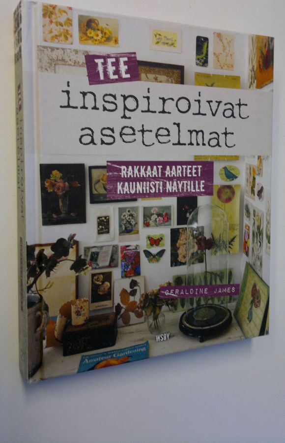 Geraldine James : Tee inspiroivat asetelmat : rakkaat aarteet kauniisti näytille