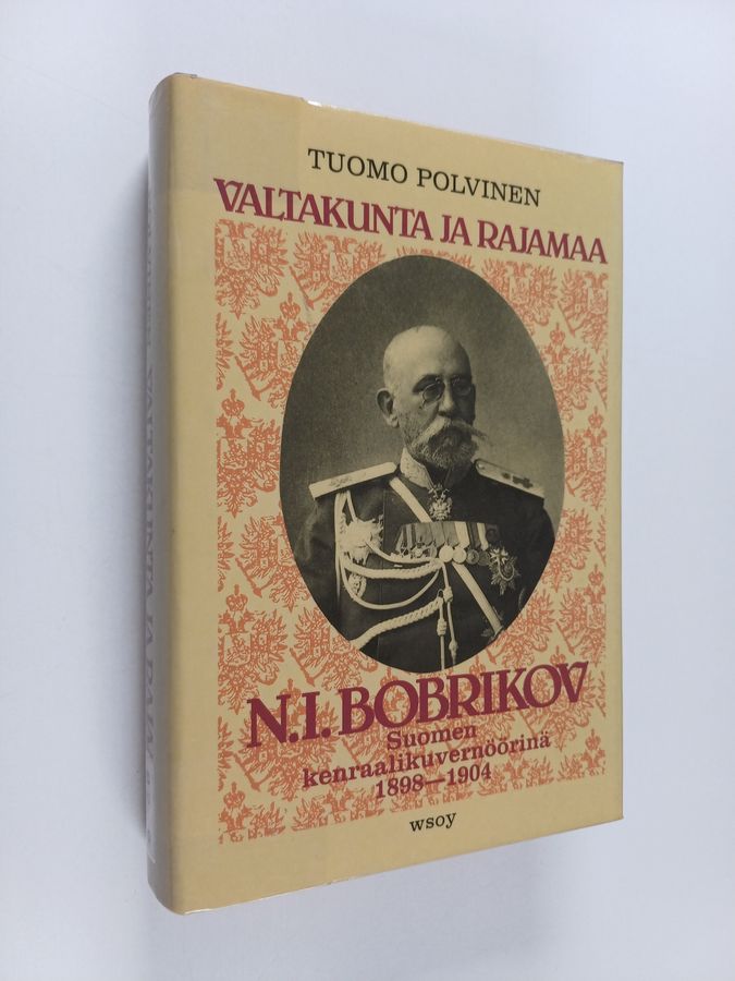 Tuomo Polvinen : Valtakunta ja rajamaa : N. I. Bobrikov Suomen kenraalikuvernöörinä 1898-1904