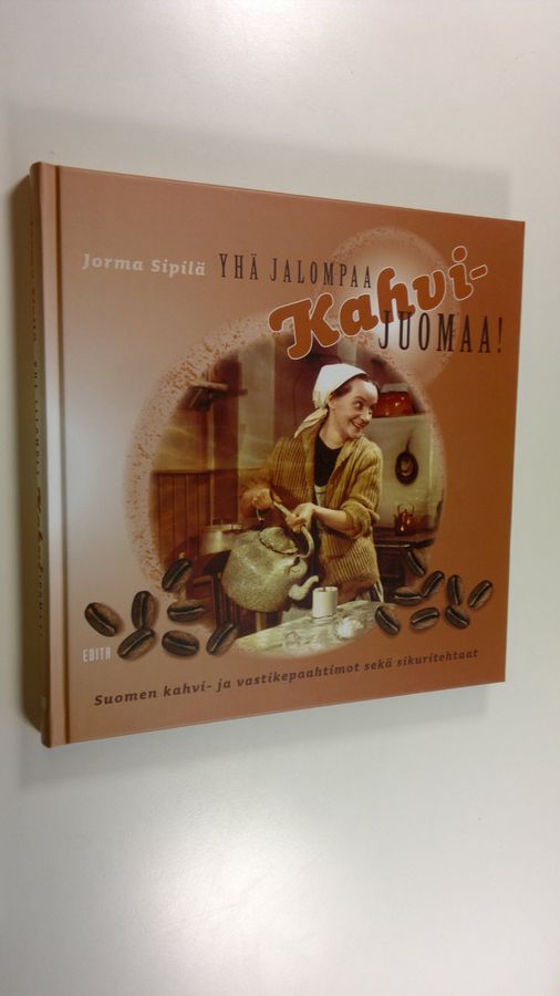 Jorma Sipilä : Yhä jalompaa kahvijuomaa! : Suomen kahvi- ja vastikepaahtimot sekä sikuritehtaat
