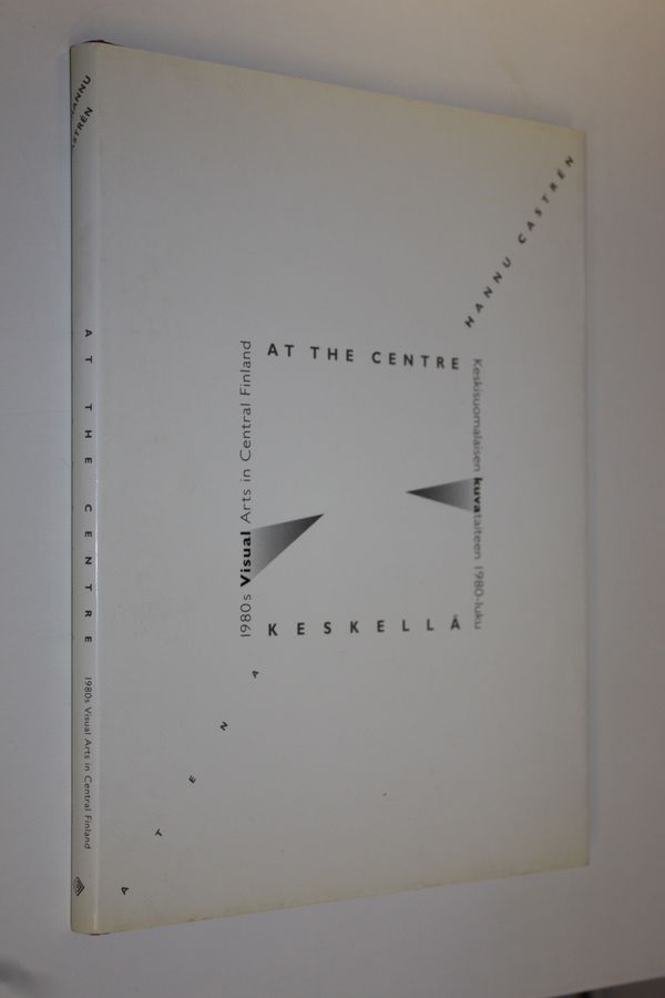 Hannu Castren : At the centre : 1980s visual arts in Central Finland = Keskellä : keskisuomalaisen kuvataiteen 1980-luku