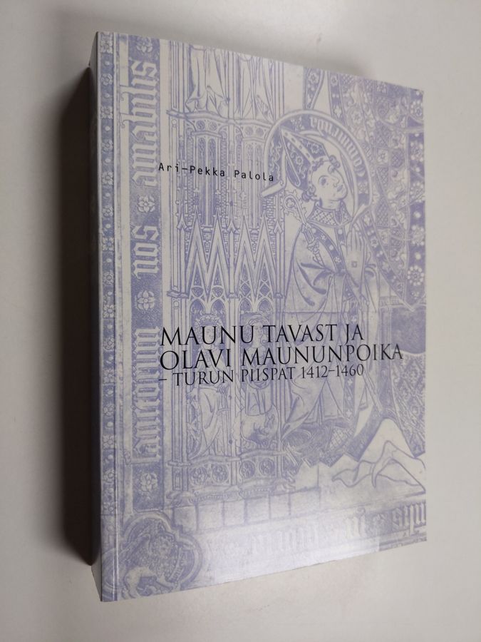 Ari-Pekka Palola : Maunu Tavast ja Olavi Maununpoika : Turun piispat 1412-1460