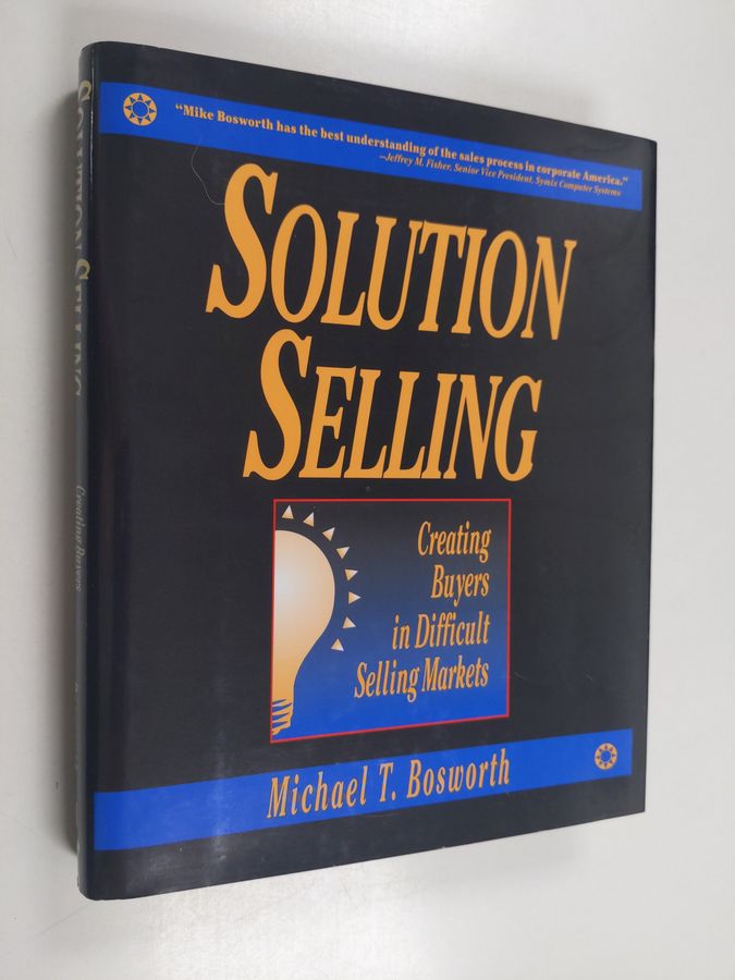 Solution Selling: Creating Buyers in Difficult Selling Markets