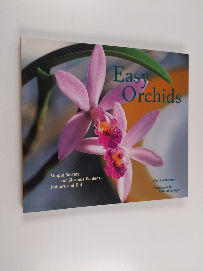 Mimi Luebbermann : Easy Orchids - Simple Secrets for Glorious Gardens - Indoors and Out