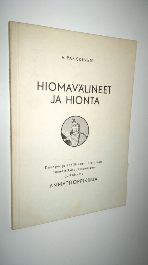 A. Parkkinen : Hiomavälineet ja hionta : kauppa- ja teollisuusministeriön ammattikasvatusosaston julkaisema ammattioppikirja