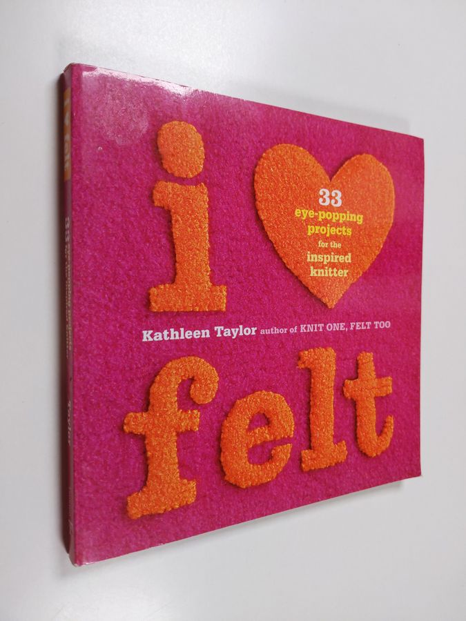 Kathleen Taylor : I [heart] felt : 33 eye-popping projects for the inspired knitter