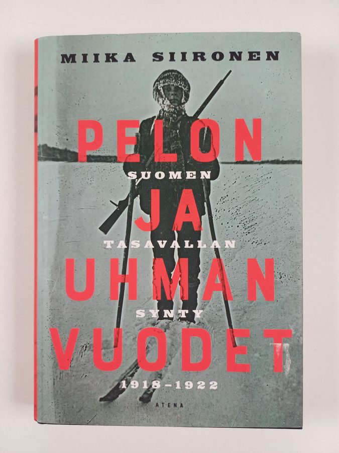 Miika Siironen : Pelon ja uhman vuodet - Suomen tasavallan synty 1918-1922