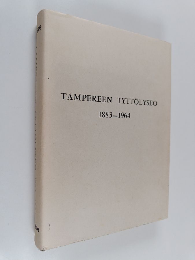 Tampereen tyttölyseo 1883-1964 : Tampereen suomalainen tyttökoulu 1883-1916 : jatkoluokat 1896-1916 : Tampereen tyttölukio 1916-1918