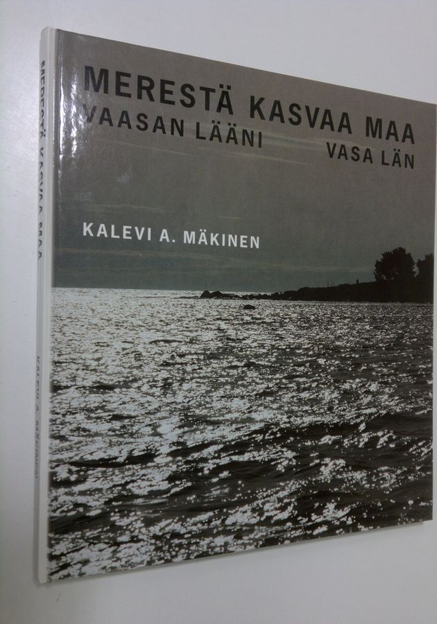 Kalevi A. Mäkinen : Merestä kasvaa maa : Vaasan lääni = Vasa län