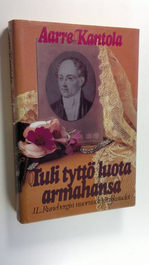 Aarre Kantola : Tuli tyttö luota armahansa : J L Runebergin nuoruudenrakkaudet