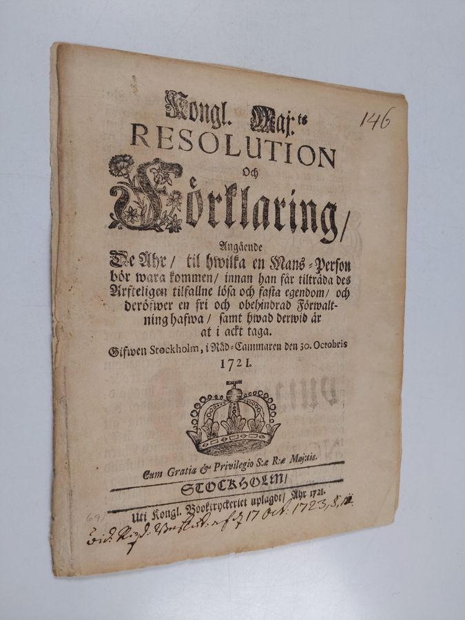 Kongl. maj:ts Resolution Och Förklaring, Angående De Åhr, til hwilka en Mans-Person bör wara kommen, innan han får tilträda des Arfteligen tilfallne lösa och fasta egendom, och deröfwer en fri och obehindrad Förwaltning hafwa, samt hwad derwid ärat i ackt taga. gifwen Stockholm, i Råd-cammaren den 30. octobris 1721