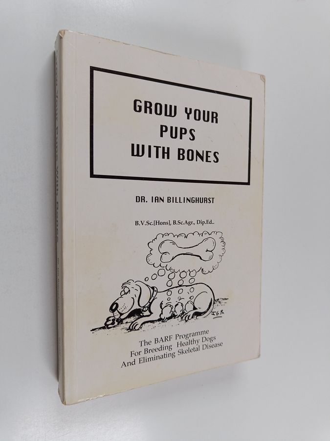 Ian Billinghurst : Grow Your Pups with Bones : The BARF Programme for Breeding Healthy Dogs and Eliminating Skeletal Disease