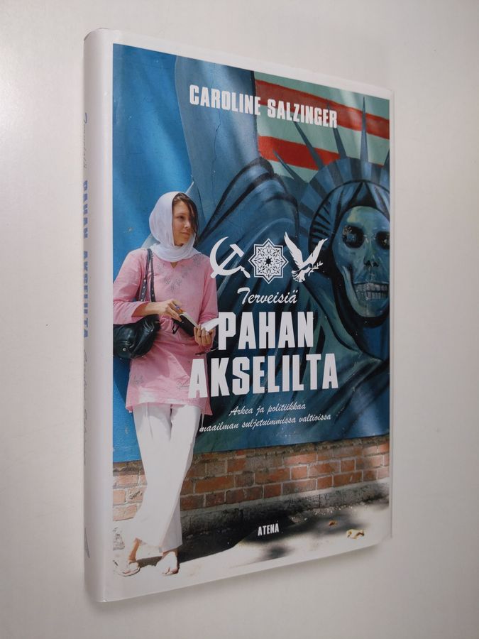 Caroline Salzinger : Terveisiä pahan akselilta : arkea ja politiikkaa maailman suljetuimmissa valtioissa