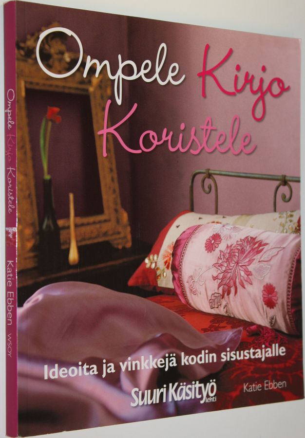 Katie Ebben : Ompele, kirjo, koristele : ideoita ja vinkkejä kodin sisustajalle